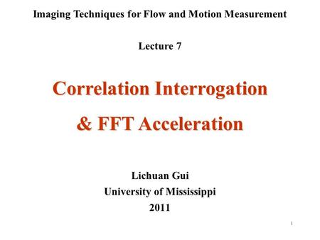 1 Imaging Techniques for Flow and Motion Measurement Lecture 7 Lichuan Gui University of Mississippi 2011 Correlation Interrogation & FFT Acceleration.