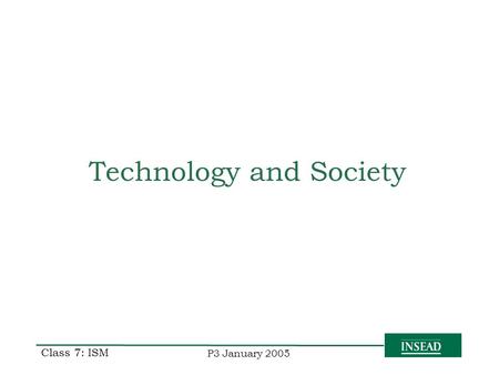 P3 January 2005 Class 7: ISM Technology and Society.