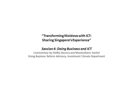 “Transforming Moldova with ICT: Sharing Singapore’s Experience” Session 4: Doing Business and ICT Commentary by Stefka Slavova and Massimiliano Santini.