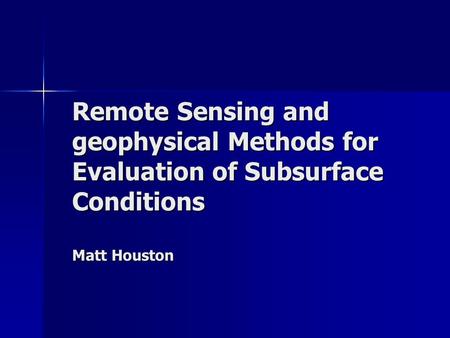 Remote Sensing and geophysical Methods for Evaluation of Subsurface Conditions Matt Houston.