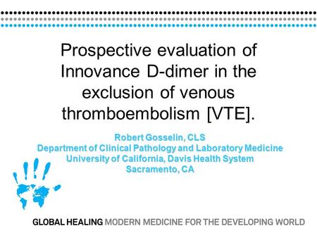 Prospective evaluation of Innovance D-dimer in the exclusion of venous thromboembolism [VTE]. Robert Gosselin, CLS Department of Clinical Pathology and.