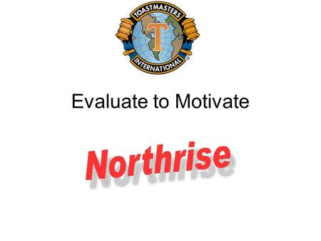 Evaluate to Motivate. Why Evaluate? Logical Communication is not a one way process –Did your communication succeed? –How could it have been more effective?