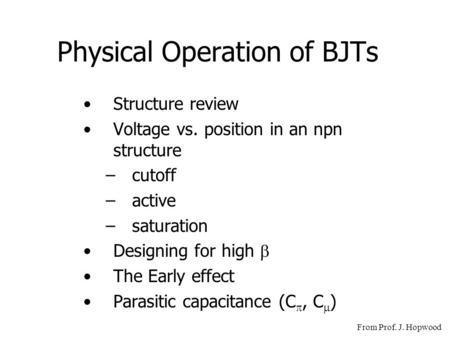 Physical Operation of BJTs Structure review Voltage vs. position in an npn structure –cutoff –active –saturation Designing for high  The Early effect.