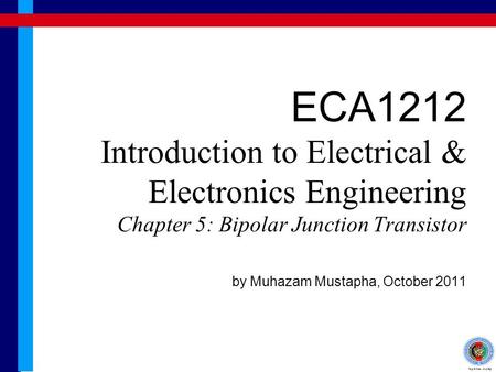 ECA1212 Introduction to Electrical & Electronics Engineering Chapter 5: Bipolar Junction Transistor by Muhazam Mustapha, October 2011.