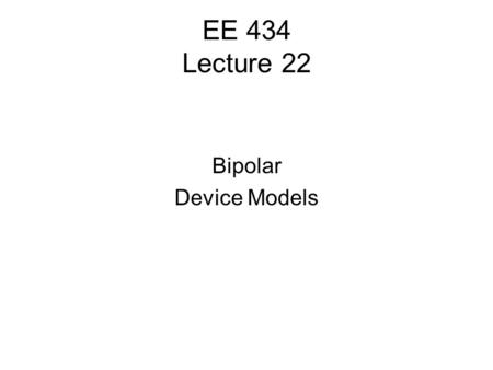 EE 434 Lecture 22 Bipolar Device Models. Quiz 14 The collector current of a BJT was measured to be 20mA and the base current measured to be 0.1mA. What.