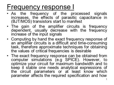 1 Frequency response I As the frequency of the processed signals increases, the effects of parasitic capacitance in (BJT/MOS) transistors start to manifest.