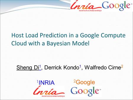 Host Load Prediction in a Google Compute Cloud with a Bayesian Model Sheng Di 1, Derrick Kondo 1, Walfredo Cirne 2 1 INRIA 2 Google.