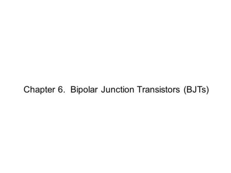 Chapter 6. Bipolar Junction Transistors (BJTs). Bipolar Junction Transistor Three terminal device Voltage between two terminals to control current flow.
