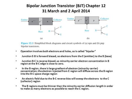 Bipolar Junction Transistor (BJT) Chapter 12 31 March and 2 April 2014 Operation involves both electrons and holes, so is called “bipolar” Junction E-B.