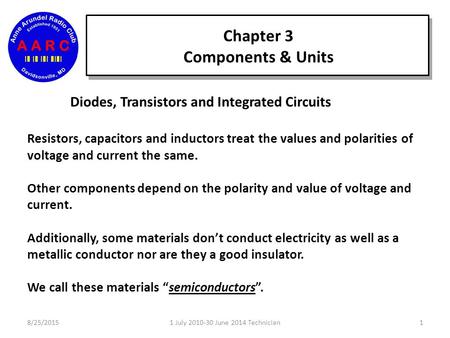 Chapter 3 Components & Units 8/25/201511 July 2010-30 June 2014 Technician Diodes, Transistors and Integrated Circuits Resistors, capacitors and inductors.