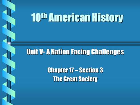 10 th American History Unit V- A Nation Facing Challenges Chapter 17 – Section 3 The Great Society.