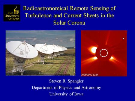 Radioastronomical Remote Sensing of Turbulence and Current Sheets in the Solar Corona Steven R. Spangler Department of Physics and Astronomy University.