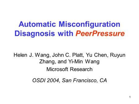 1 Automatic Misconfiguration Disagnosis with PeerPressure Helen J. Wang, John C. Platt, Yu Chen, Ruyun Zhang, and Yi-Min Wang Microsoft Research OSDI 2004,