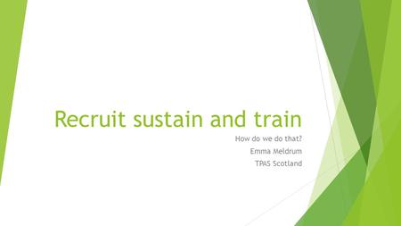 Recruit sustain and train How do we do that? Emma Meldrum TPAS Scotland.