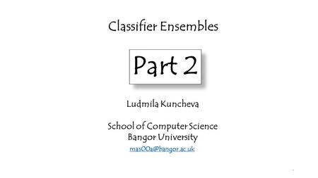Classifier Ensembles Ludmila Kuncheva School of Computer Science Bangor University Part 2 1.