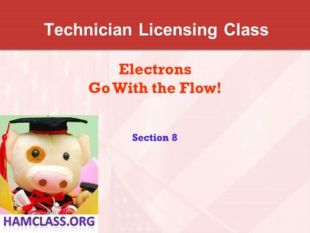Technician Licensing Class Electrons Go With the Flow! Section 8.