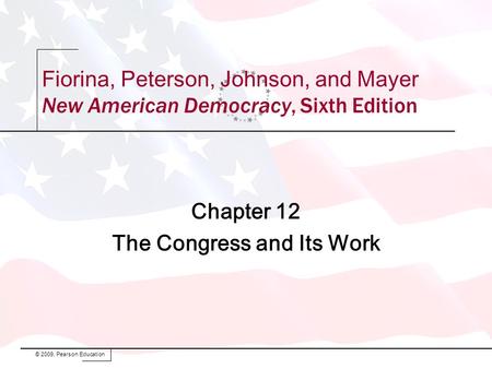 Chapter 12 The Congress and Its Work © 2009, Pearson Education Fiorina, Peterson, Johnson, and Mayer New American Democracy, Sixth Edition.
