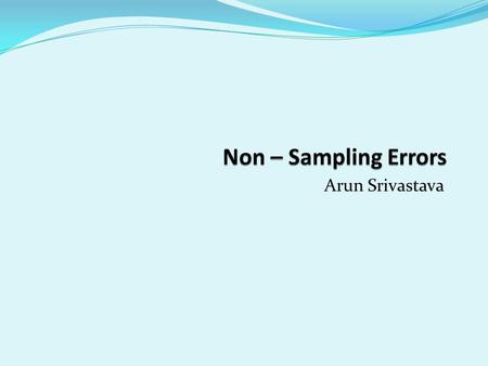 Arun Srivastava. Types of Non-sampling Errors Specification errors, Coverage errors, Measurement or response errors, Non-response errors and Processing.