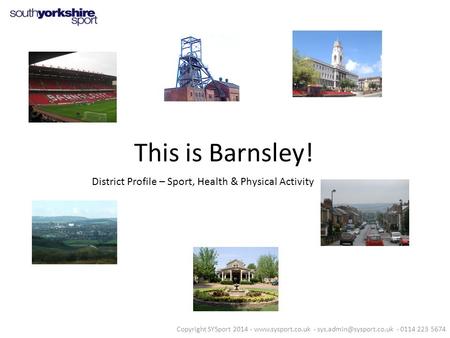 This is Barnsley! District Profile – Sport, Health & Physical Activity Copyright SYSport 2014 -  - - 0114 223.