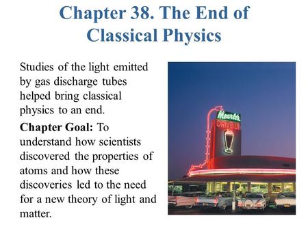 Chapter 38. The End of Classical Physics Studies of the light emitted by gas discharge tubes helped bring classical physics to an end. Chapter Goal: To.