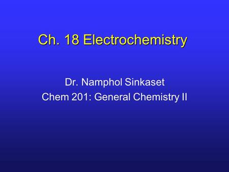 Ch. 18 Electrochemistry Dr. Namphol Sinkaset Chem 201: General Chemistry II.