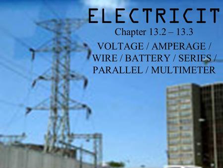 ELECTRICITY Chapter 13.2 – 13.3 VOLTAGE / AMPERAGE / WIRE / BATTERY / SERIES / PARALLEL / MULTIMETER.