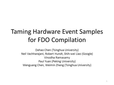 Taming Hardware Event Samples for FDO Compilation Dehao Chen (Tsinghua University) Neil Vachharajani, Robert Hundt, Shih-wei Liao (Google) Vinodha Ramasamy.