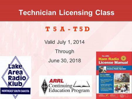 1 Technician Licensing Class T 5 A - T 5 D Valid July 1, 2014 Through June 30, 2018.