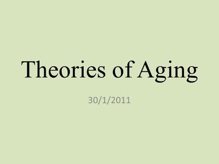 Theories of Aging 30/1/2011. “Everyman desires to live long, but no man would be old.”