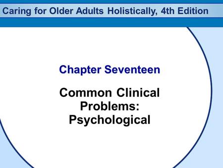 Caring for Older Adults Holistically, 4th Edition Chapter Seventeen Common Clinical Problems: Psychological.