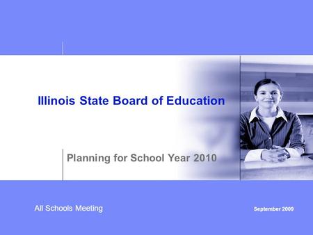 All Schools Meeting September 2009 Illinois State Board of Education Planning for School Year 2010.
