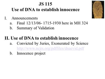 JS 115 Use of DNA to establish innocence I.Announcements a.Final 12/13/06- 1715-1930 here in MH 324 b.Summary of Validation II. Use of DNA to establish.