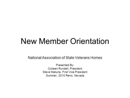 New Member Orientation National Association of State Veterans Homes Presented By: Colleen Rundell, President Steve Matune, First Vice President Summer,