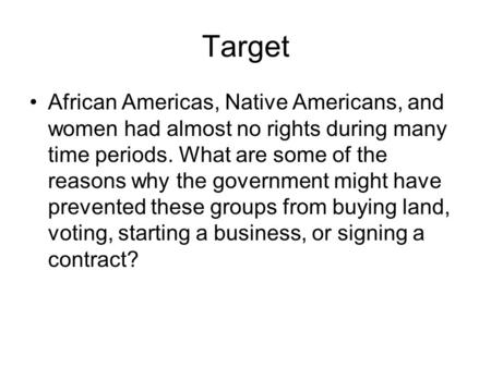 Target African Americas, Native Americans, and women had almost no rights during many time periods. What are some of the reasons why the government might.