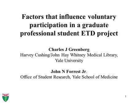 1 Factors that influence voluntary participation in a graduate professional student ETD project Charles J Greenberg Harvey Cushing/John Hay Whitney Medical.