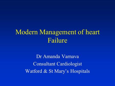 Modern Management of heart Failure Dr Amanda Varnava Consultant Cardiologist Watford & St Mary’s Hospitals.