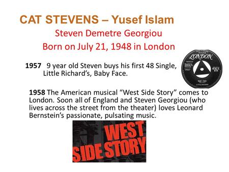 Steven Demetre Georgiou Born on July 21, 1948 in London CAT STEVENS – Yusef Islam 1957 9 year old Steven buys his first 48 Single, Little Richard’s, Baby.