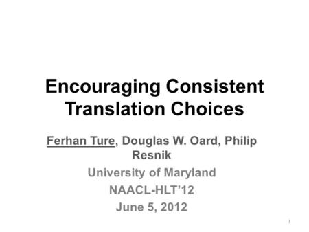 Encouraging Consistent Translation Choices Ferhan Ture, Douglas W. Oard, Philip Resnik University of Maryland NAACL-HLT’12 June 5, 2012 1.