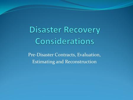 Pre-Disaster Contracts, Evaluation, Estimating and Reconstruction.