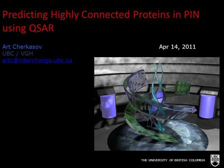 Predicting Highly Connected Proteins in PIN using QSAR Art Cherkasov Apr 14, 2011 UBC / VGH THE UNIVERSITY OF BRITISH COLUMBIA.