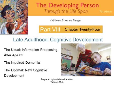Kathleen Stassen Berger Prepared by Madeleine Lacefield Tattoon, M.A. 1 Part VIII Late Adulthood: Cognitive Development Chapter Twenty-Four The Usual: