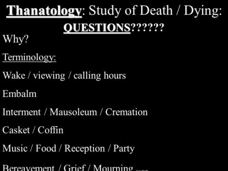 Thanatology Thanatology: Study of Death / Dying: Terminology: Wake / viewing / calling hours Embalm Interment / Mausoleum / Cremation Casket / Coffin.