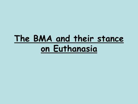 The BMA and their stance on Euthanasia. What is the BMA? With over 139,000 members, representing practising doctors in the UK and overseas and medical.