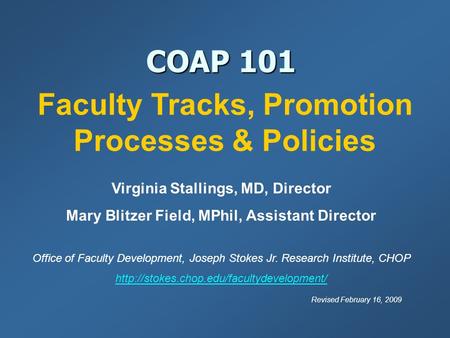 COAP 101 Virginia Stallings, MD, Director Mary Blitzer Field, MPhil, Assistant Director Office of Faculty Development, Joseph Stokes Jr. Research Institute,