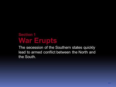 NEXT Section 1 War Erupts The secession of the Southern states quickly lead to armed conflict between the North and the South.