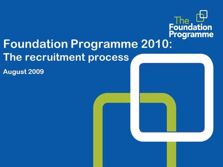 Foundation Programme 2010: The recruitment process August 2009.