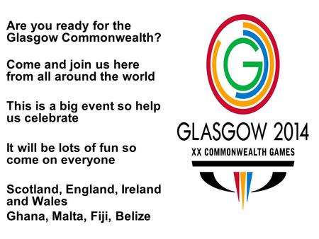 Are you ready for the Glasgow Commonwealth? Come and join us here from all around the world This is a big event so help us celebrate It will be lots of.