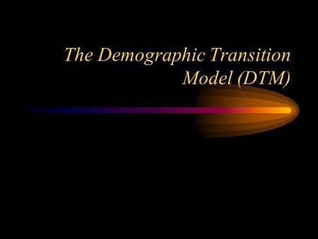 The Demographic Transition Model (DTM)