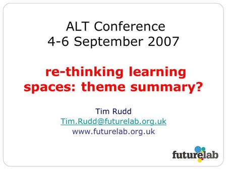 ALT Conference 4-6 September 2007 re-thinking learning spaces: theme summary? Tim Rudd