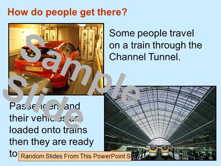 Some people travel on a train through the Channel Tunnel. How do people get there? Passengers and their vehicles are loaded onto trains then they are ready.